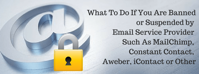 What To Do If You Are Banned or Suspended by Email Service Provider Such As MailChimp, Constant Contact, Aweber, iContact or Other